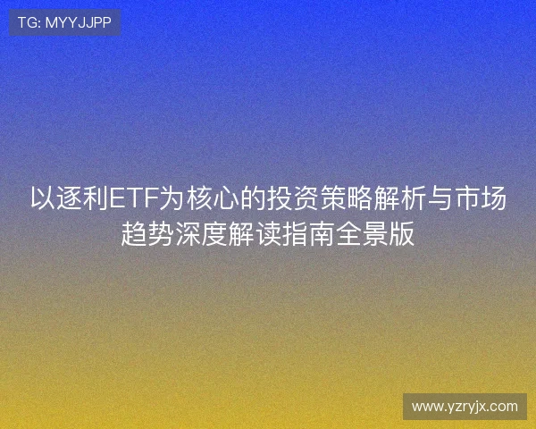 以逐利ETF为核心的投资策略解析与市场趋势深度解读指南全景版