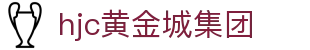HJC黄金城·集团(中国区)唯一官方网站