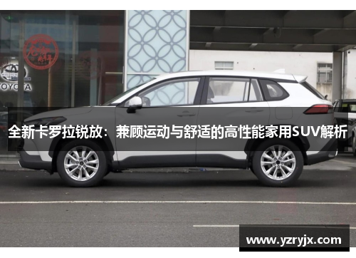 全新卡罗拉锐放：兼顾运动与舒适的高性能家用SUV解析