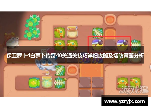 保卫萝卜4白萝卜传奇40关通关技巧详细攻略及塔防策略分析
