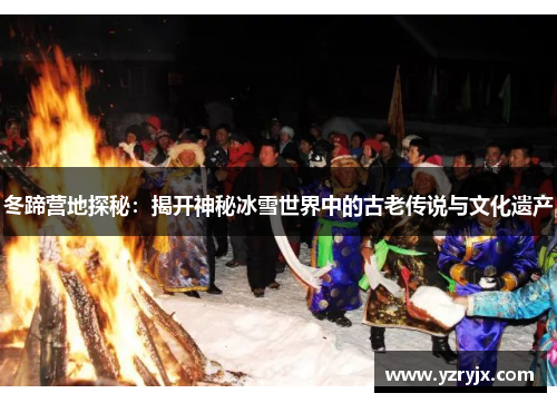 冬蹄营地探秘：揭开神秘冰雪世界中的古老传说与文化遗产