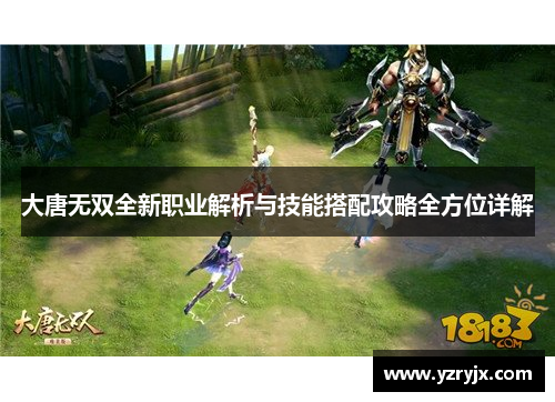 大唐无双全新职业解析与技能搭配攻略全方位详解