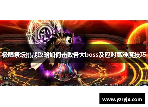 极限祭坛挑战攻略如何击败各大boss及应对高难度技巧