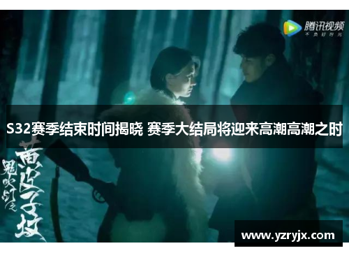 S32赛季结束时间揭晓 赛季大结局将迎来高潮高潮之时