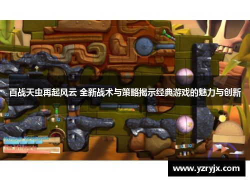 百战天虫再起风云 全新战术与策略揭示经典游戏的魅力与创新