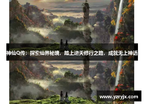 神仙Q传：探索仙界秘境，踏上逆天修行之路，成就无上神话