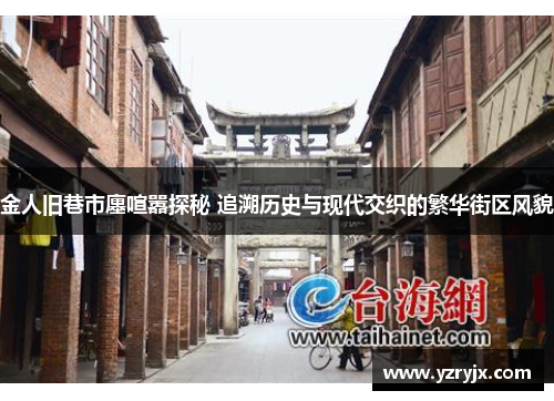 金人旧巷市廛喧嚣探秘 追溯历史与现代交织的繁华街区风貌